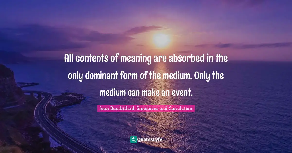 All contents of meaning are absorbed in the only dominant form of the medium. Only the medium can make an event.
