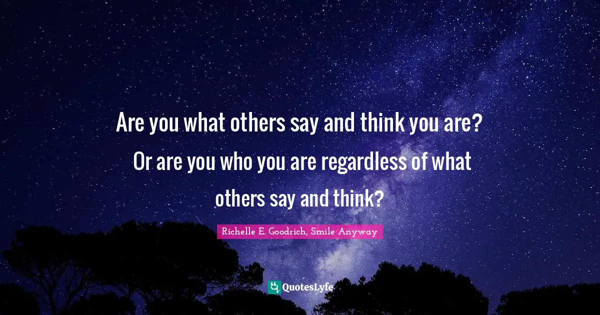 Are you what others say and think you are?  Or are you who you are regardless of what others say and think?