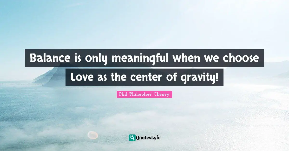 Balance is only meaningful when we choose Love as the center of gravity!