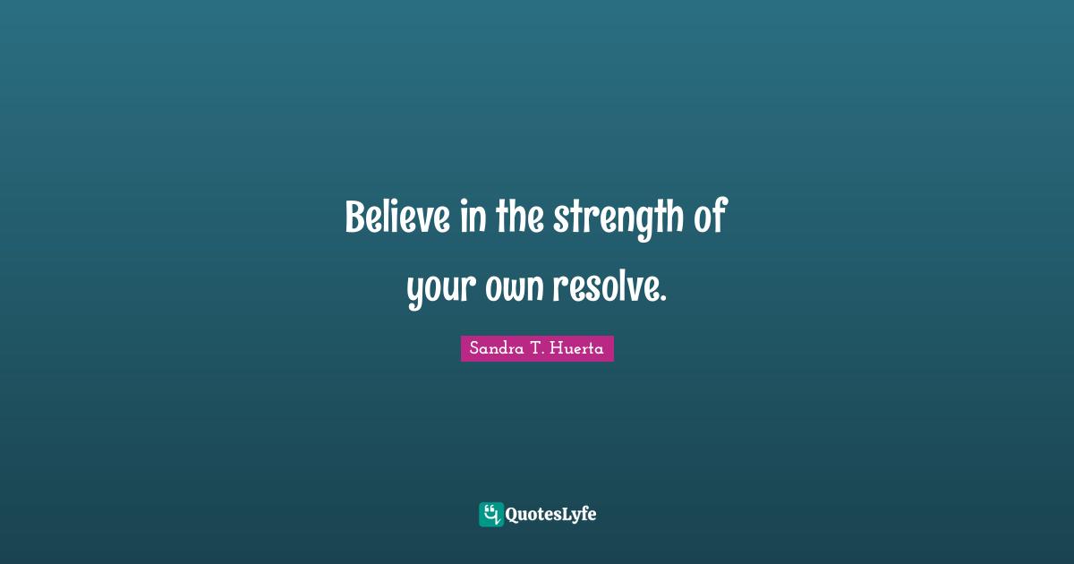 Encouragement And Attitude Quotes: "Believe in the strength of your own resolve."