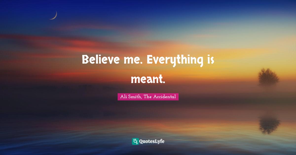 Ali Smith Quotes: "Believe me. Everything is meant."