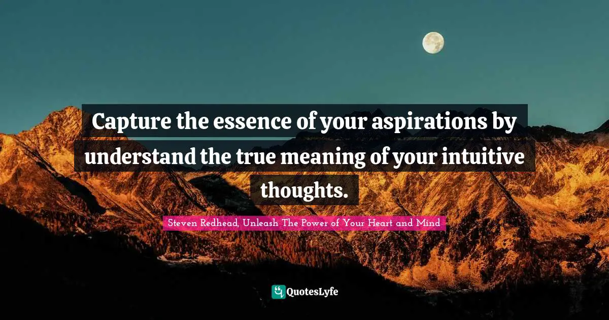 Capture the essence of your aspirations by understand the true meaning of your intuitive thoughts.