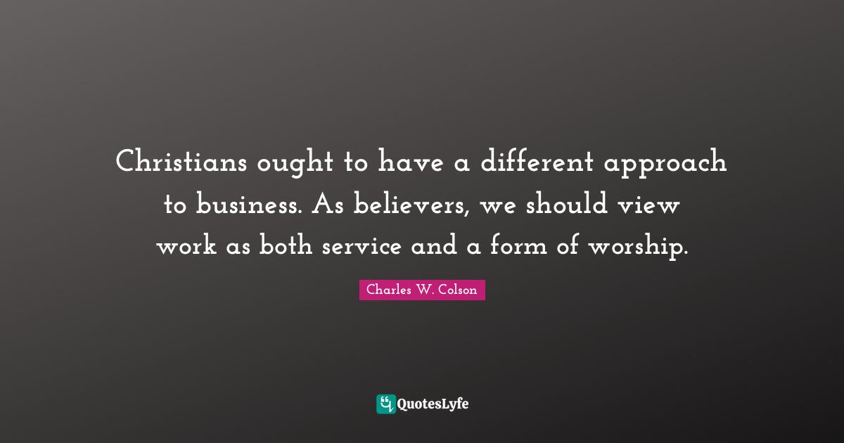 Christians ought to have a different approach to business. As believers, we should view work as both service and a form of worship.