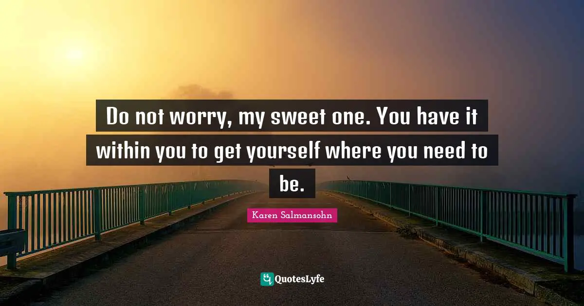 Hardships Quotes: "Do not worry, my sweet one. You have it within you to get yourself where you need to be."