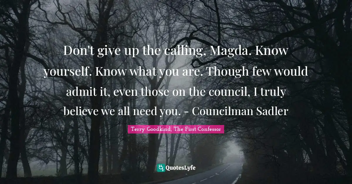 Don't give up the calling, Magda. Know yourself. Know what you are. Though few would admit it, even those on the council, I truly believe we all need you. - Councilman Sadler