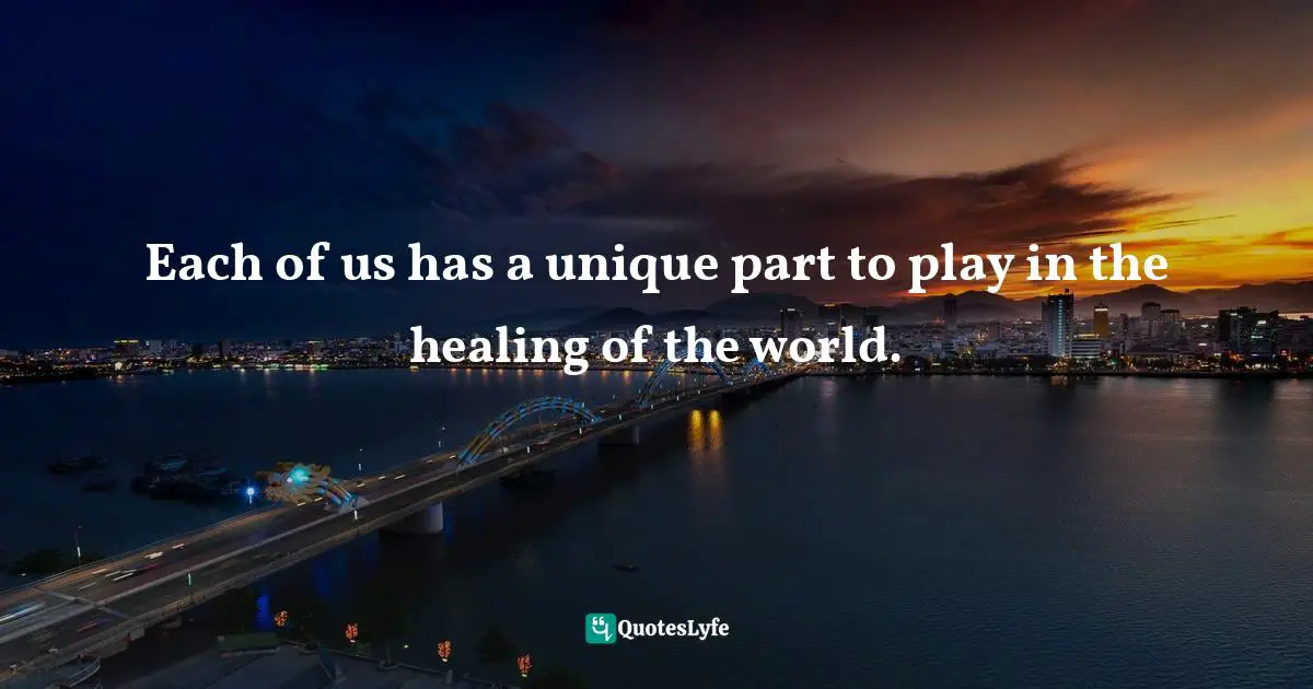 Marianne Williamson Quotes: "Each of us has a unique part to play in the healing of the world."