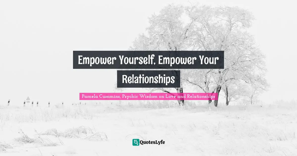 Empowerment And Attitude Quotes: "Empower Yourself, Empower Your Relationships"
