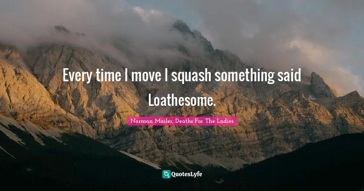 Self Deprecation Quotes: "Every time I move I squash something said Loathesome."