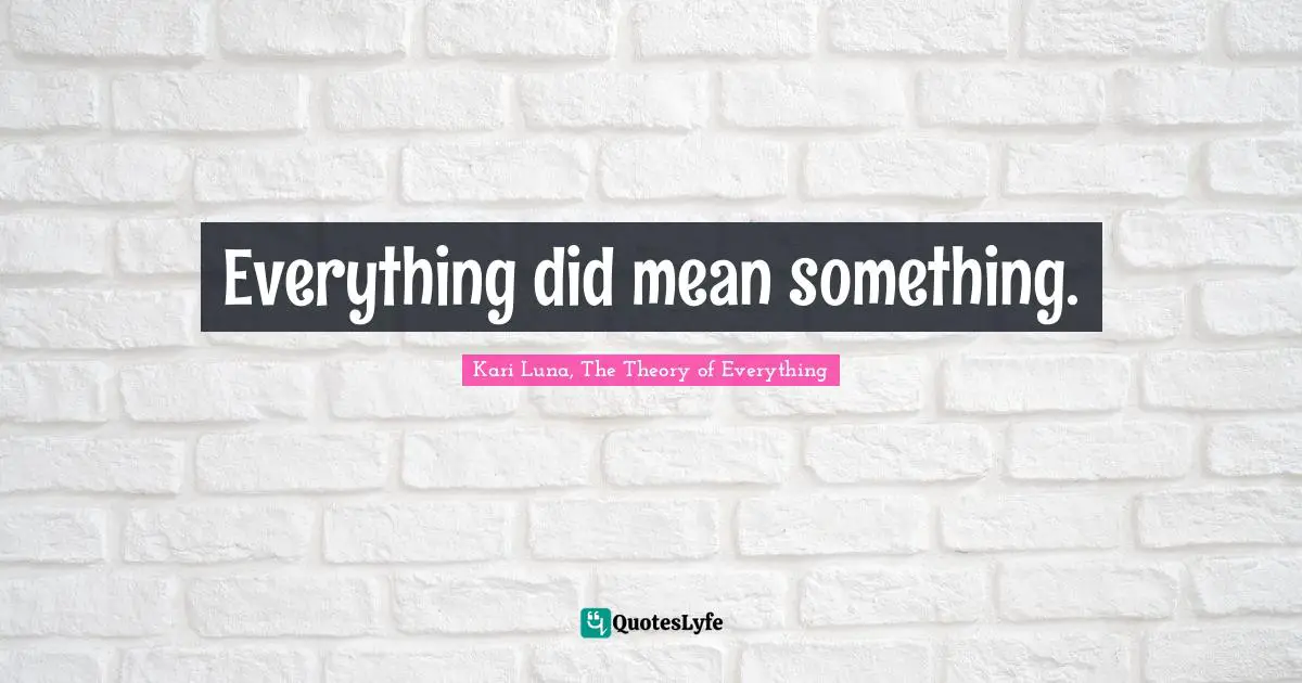 Everything did mean something.