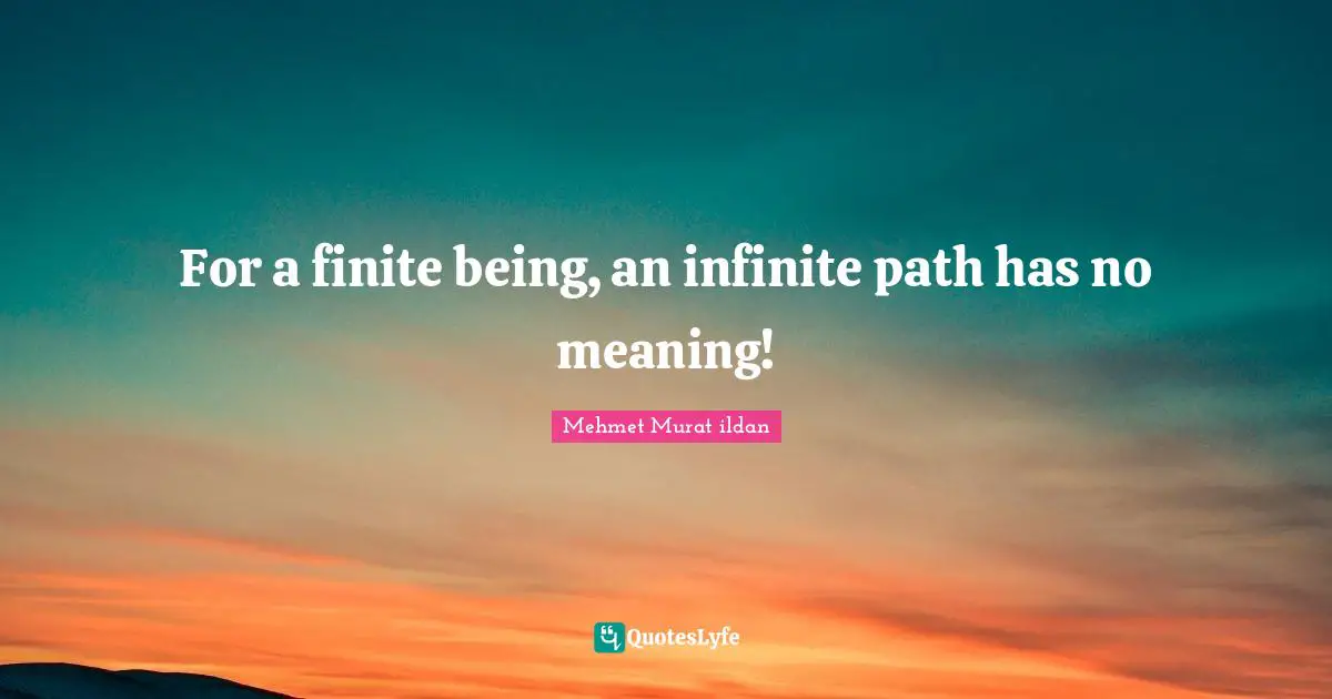 For a finite being, an infinite path has no meaning!
