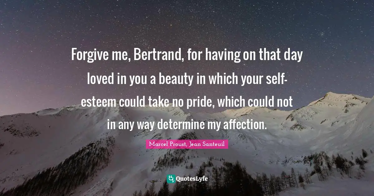 Forgive me, Bertrand, for having on that day loved in you a beauty in which your self-esteem could take no pride, which could not in any way determine my affection.