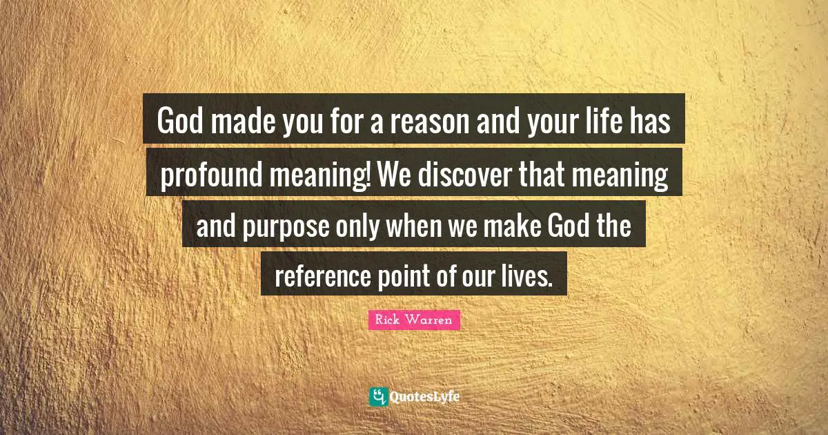 God made you for a reason and your life has profound meaning! We discover that meaning and purpose only when we make God the reference point of our lives.