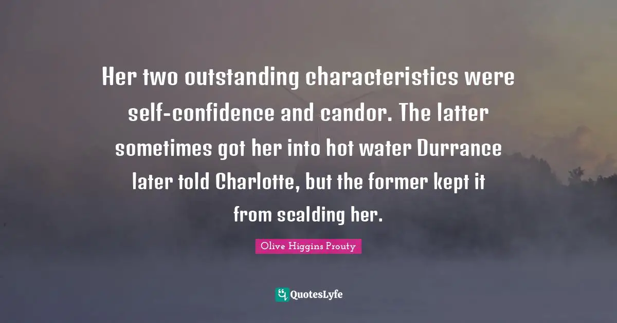 Her two outstanding characteristics were self-confidence and candor. The latter sometimes got her into hot water Durrance later told Charlotte, but the former kept it from scalding her.