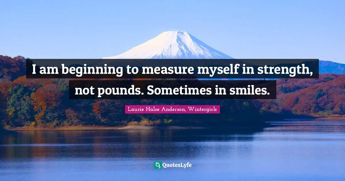 Self Esteem Quotes: "I am beginning to measure myself in strength, not pounds. Sometimes in smiles."
