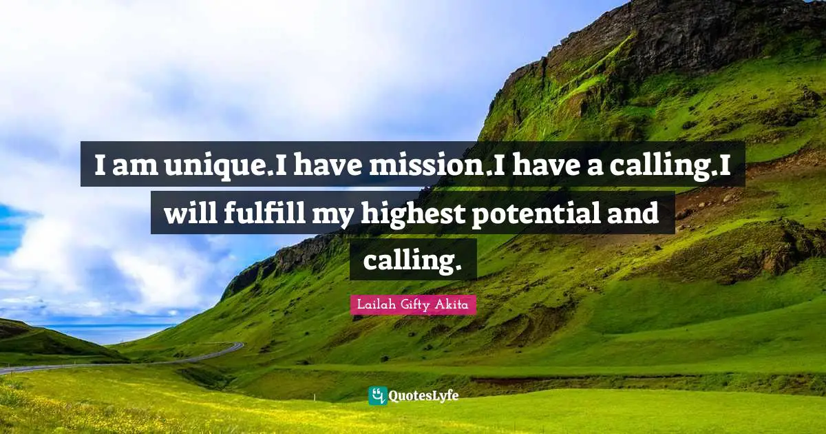 Lailah Gifty Akita Quotes: I am unique.I have mission.I have a calling.I will fulfill my highest potential and calling.