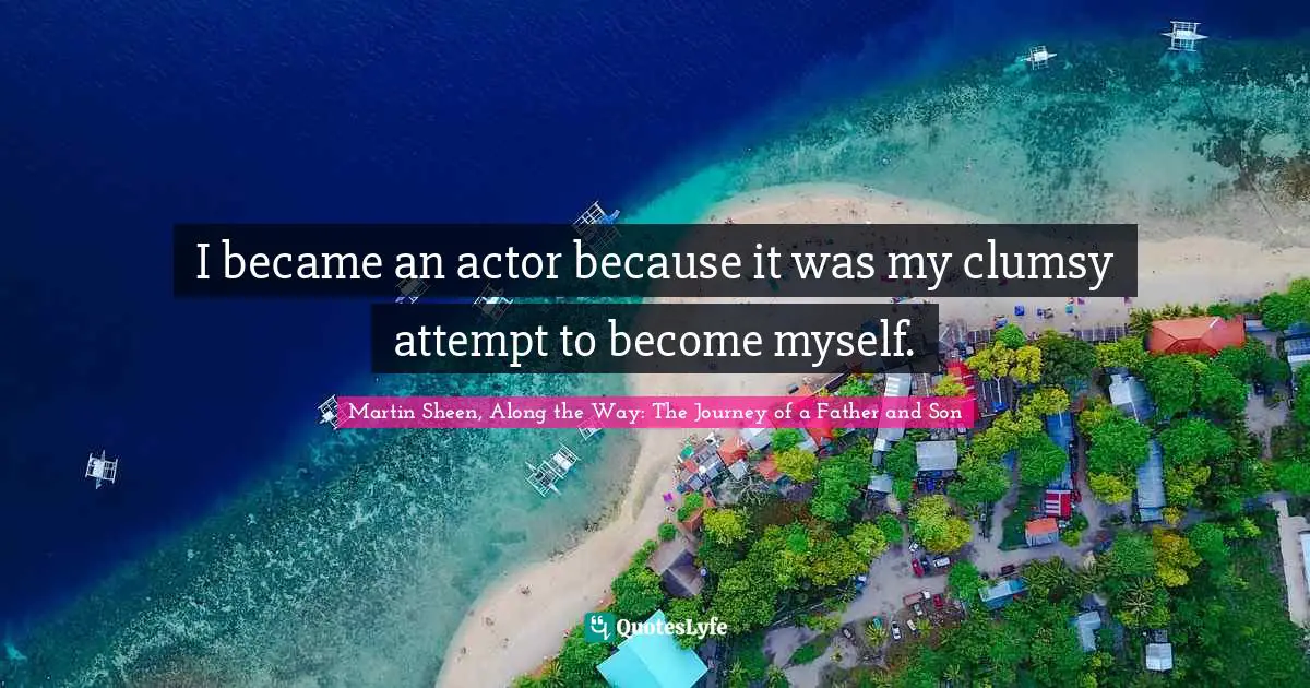 I became an actor because it was my clumsy attempt to become myself.