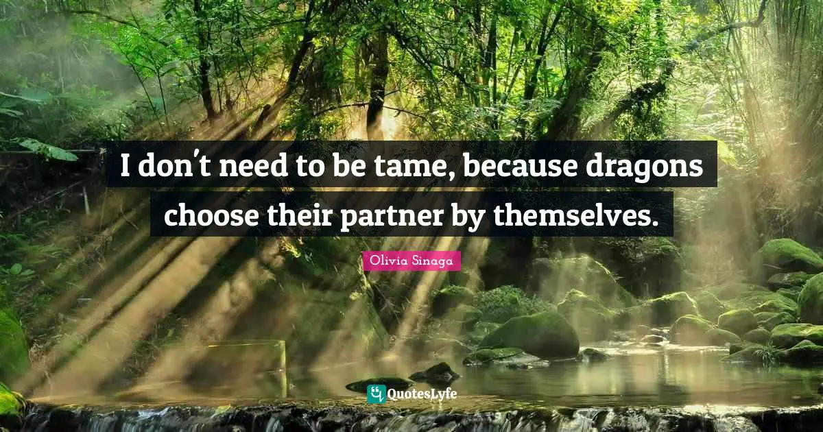 I don't need to be tame, because dragons choose their partner by themselves.