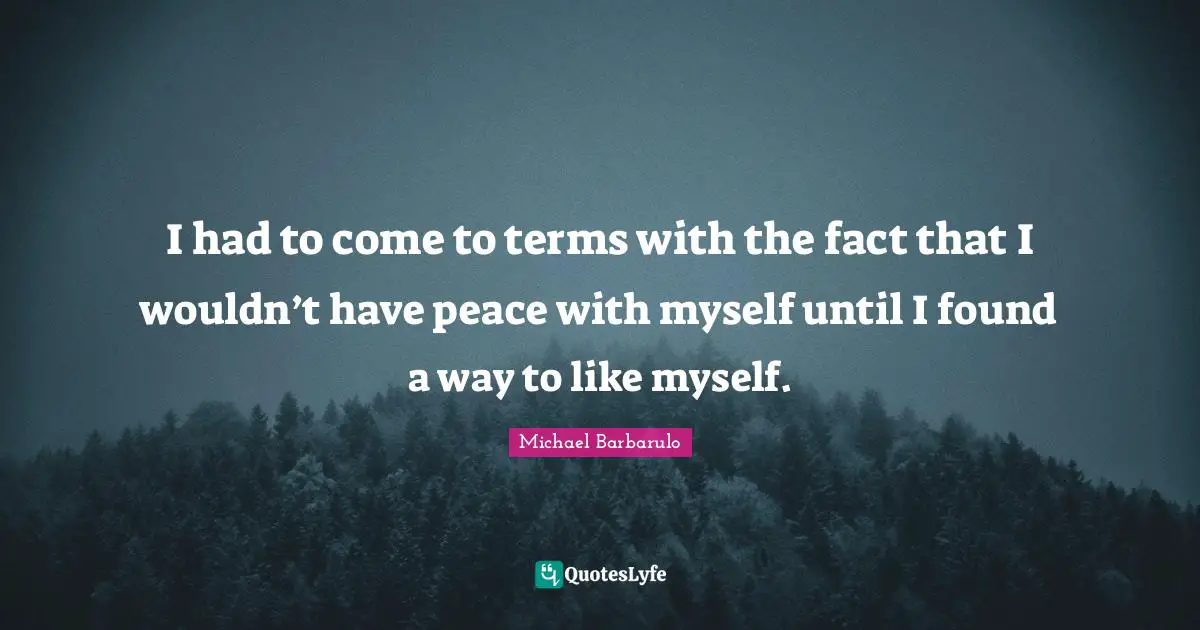 I had to come to terms with the fact that I wouldn’t have peace with myself until I found a way to like myself.