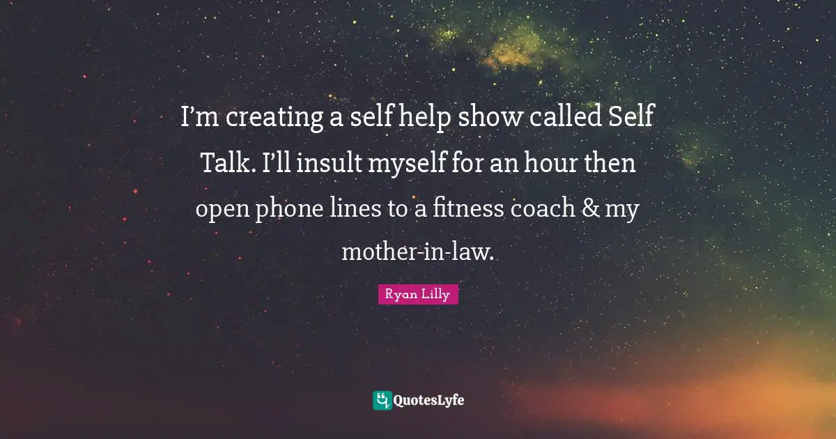 Self Concept Quotes: "I’m creating a self help show called Self Talk. I’ll insult myself for an hour then open phone lines to a fitness coach & my mother-in-law."