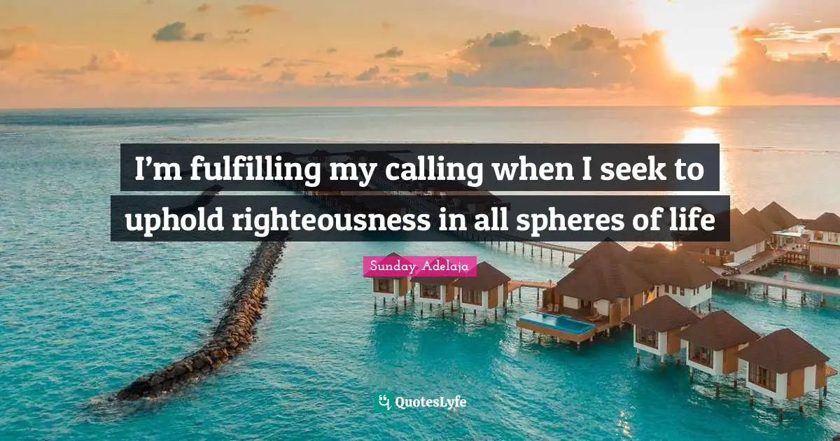 I’m fulfilling my calling when I seek to uphold righteousness in all spheres of life