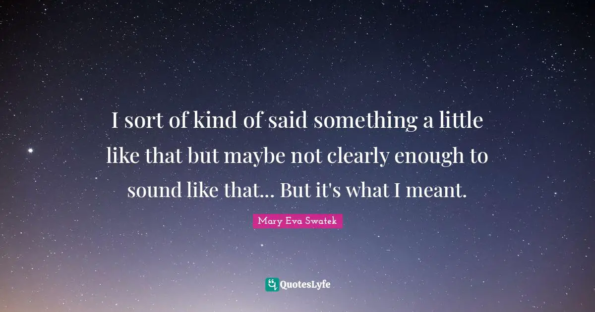 I sort of kind of said something a little like that but maybe not clearly enough to sound like that... But it's what I meant.