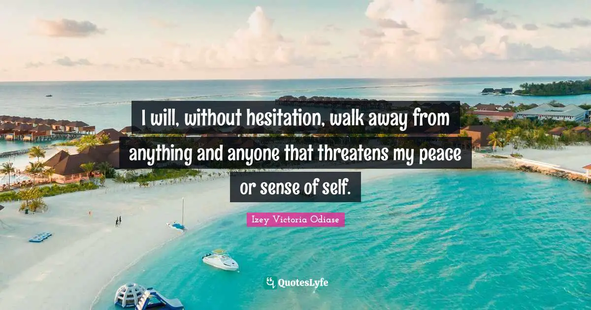 Izey Victoria Odiase Quotes: I will, without hesitation, walk away from anything and anyone that threatens my peace or sense of self.