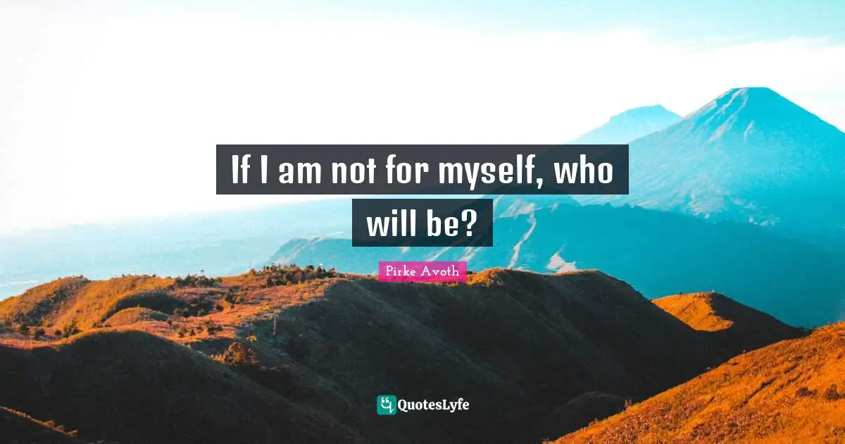 If I am not for myself, who will be?