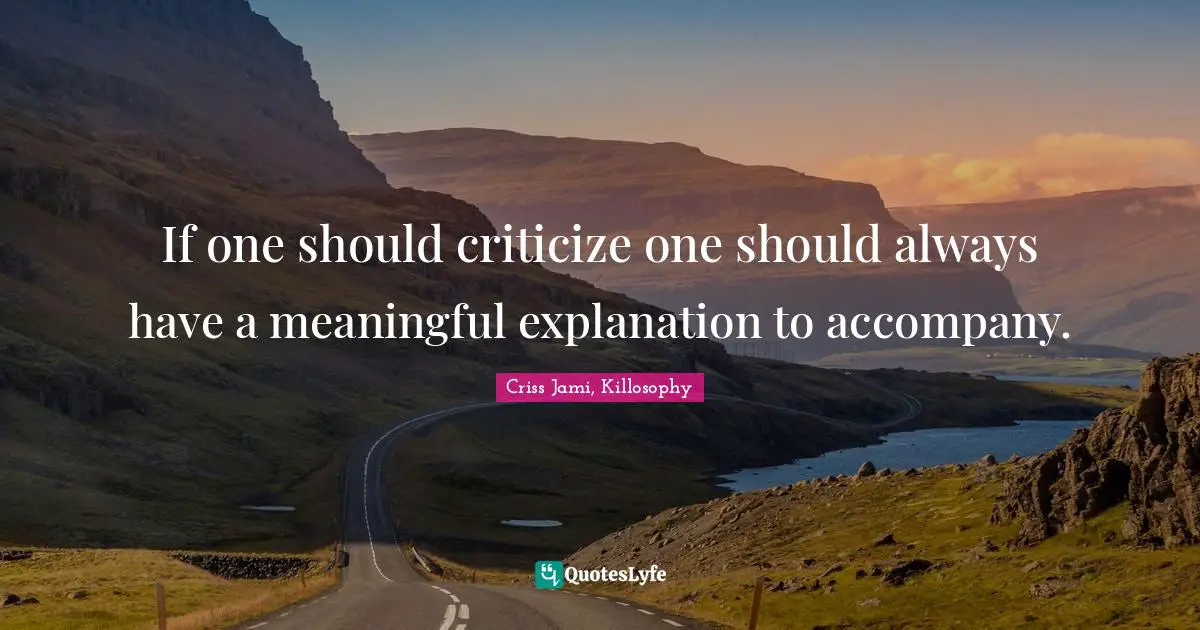 Relatable Quotes: "If one should criticize one should always have a meaningful explanation to accompany."