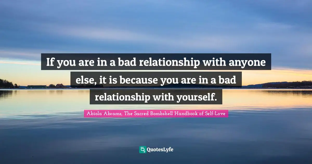 Self Love Quotes: "If you are in a bad relationship with anyone else, it is because you are in a bad relationship with yourself."
