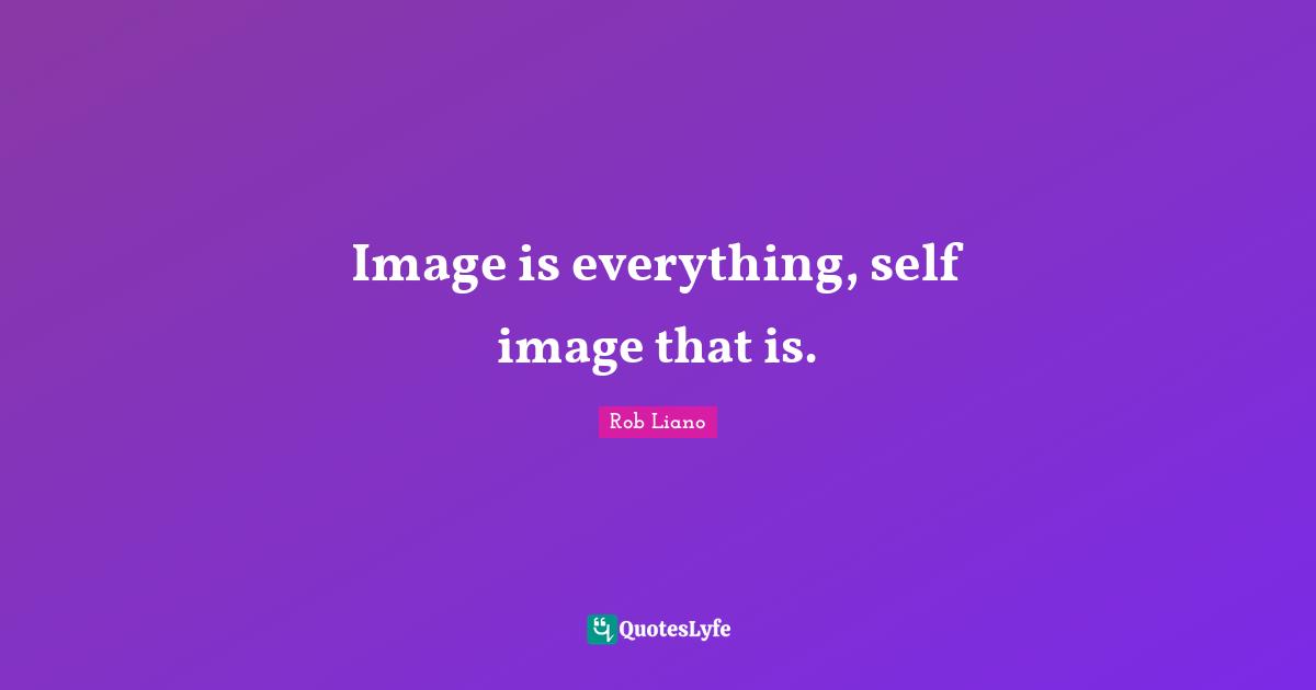 Image is everything, self image that is.