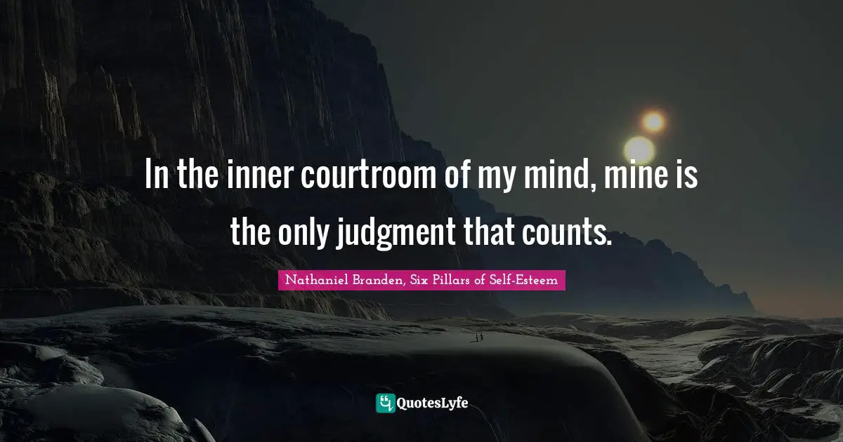 In the inner courtroom of my mind, mine is the only judgment that counts.