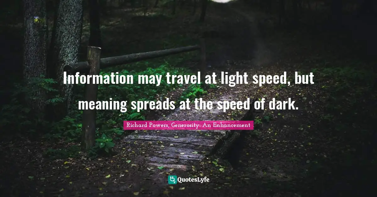 Information may travel at light speed, but meaning spreads at the speed of dark.