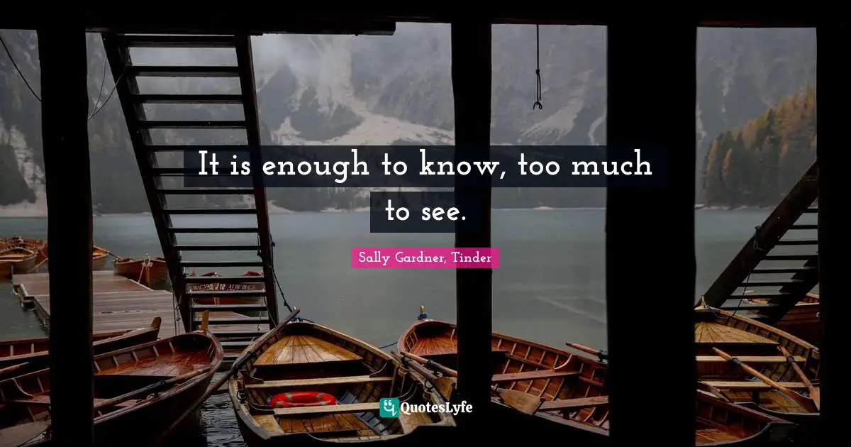 It is enough to know, too much to see.