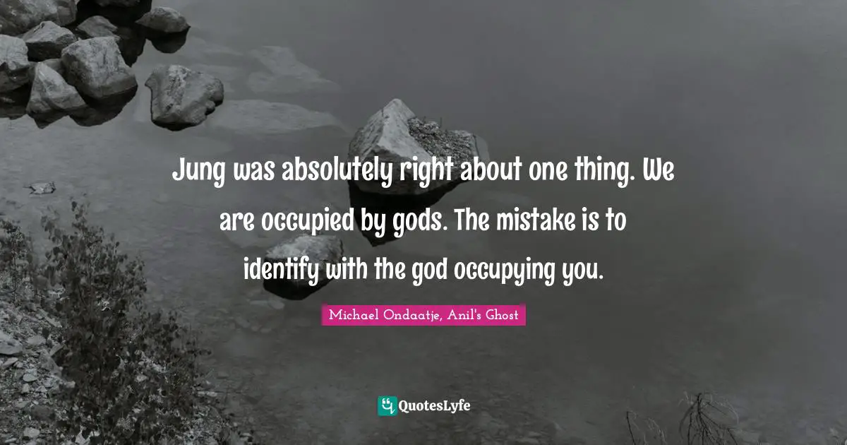 Jung was absolutely right about one thing. We are occupied by gods. The mistake is to identify with the god occupying you.