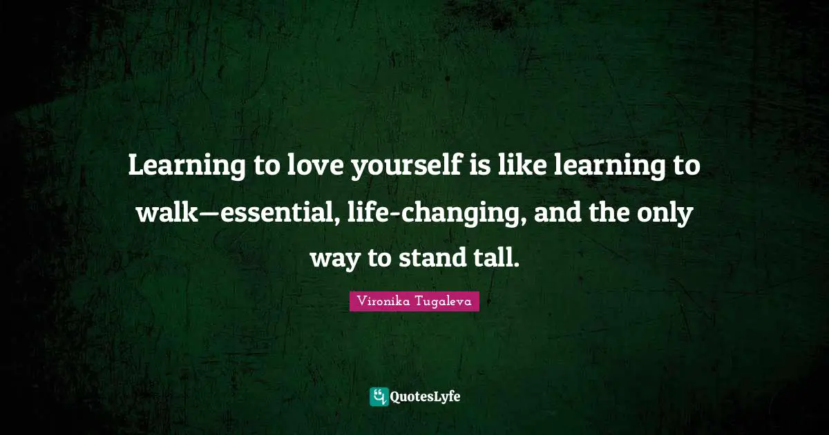 Learning to love yourself is like learning to walk—essential, life-changing, and the only way to stand tall.