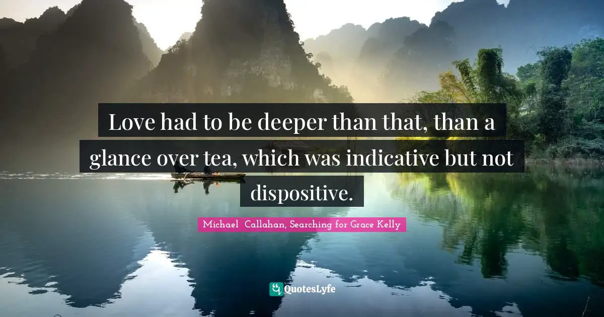 Love had to be deeper than that, than a glance over tea, which was indicative but not dispositive.