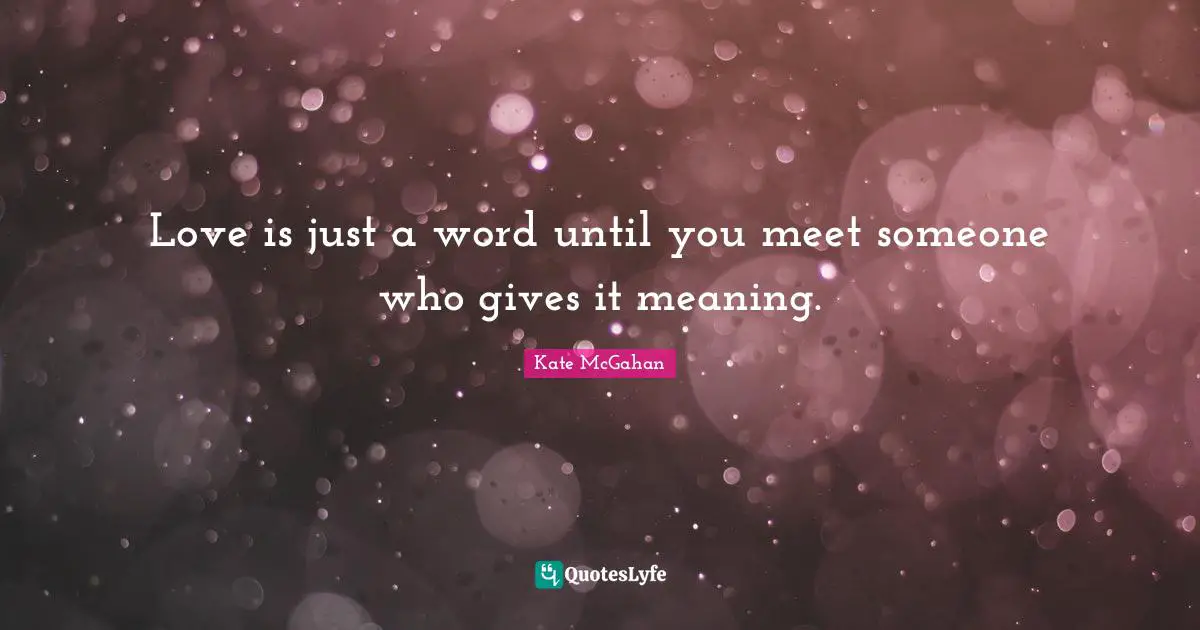 Love is just a word until you meet someone who gives it meaning.