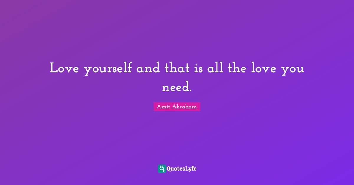 Love yourself and that is all the love you need.
