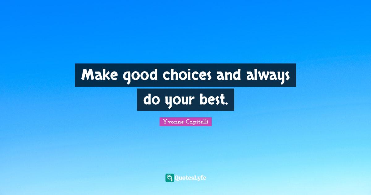 Make good choices and always do your best.