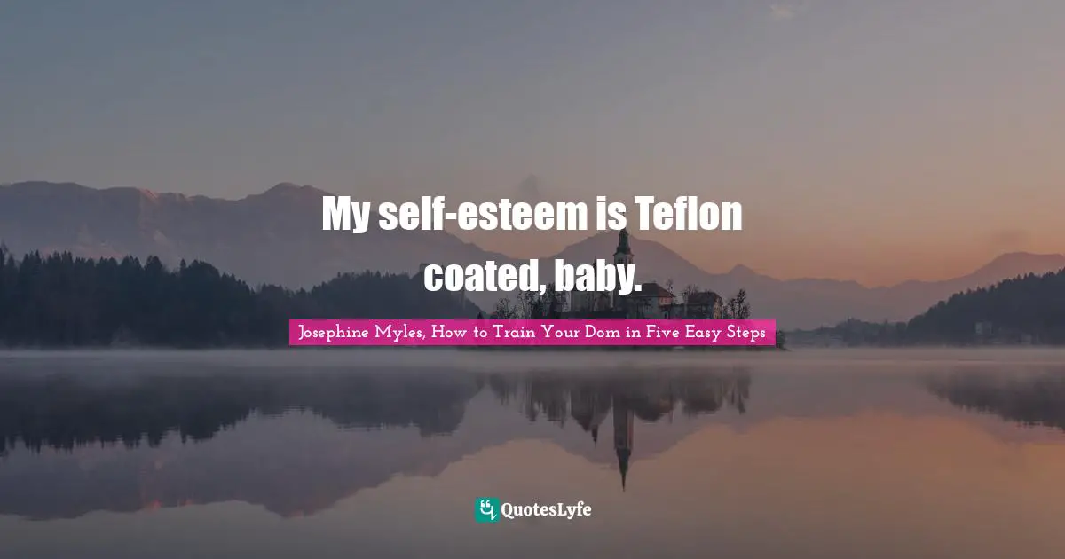 Teflon Quotes: "My self-esteem is Teflon coated, baby."