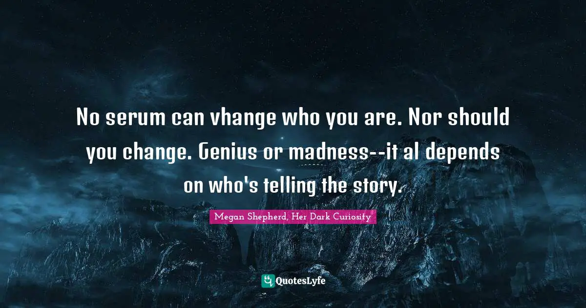 No serum can vhange who you are. Nor should you change. Genius or madness--it al depends on who's telling the story.