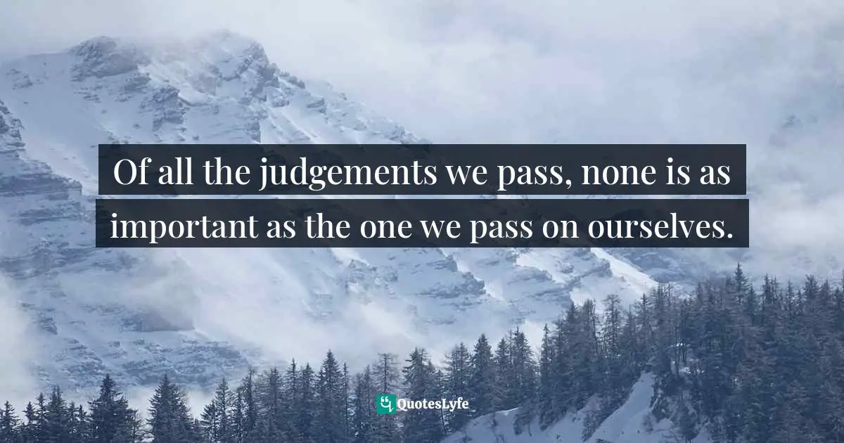 Of all the judgements we pass, none is as important as the one we pass on ourselves.