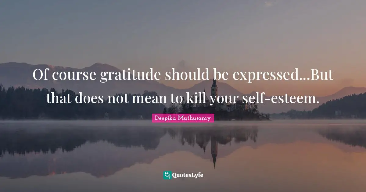 Of course gratitude should be expressed...But that does not mean to kill your self-esteem.