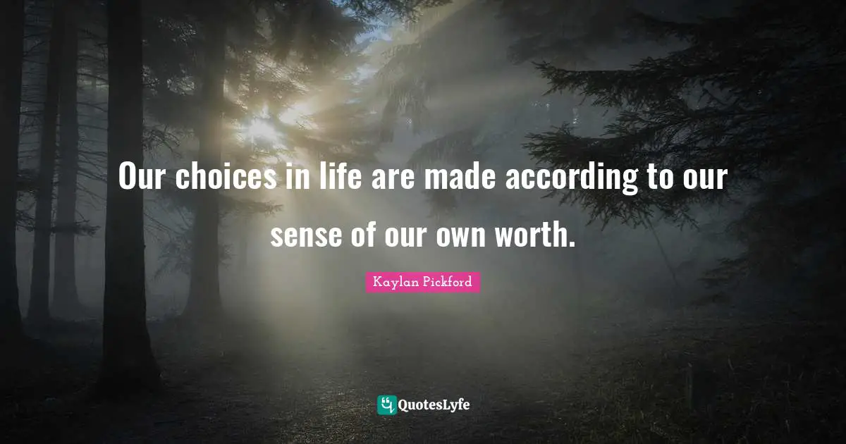 Our choices in life are made according to our sense of our own worth.