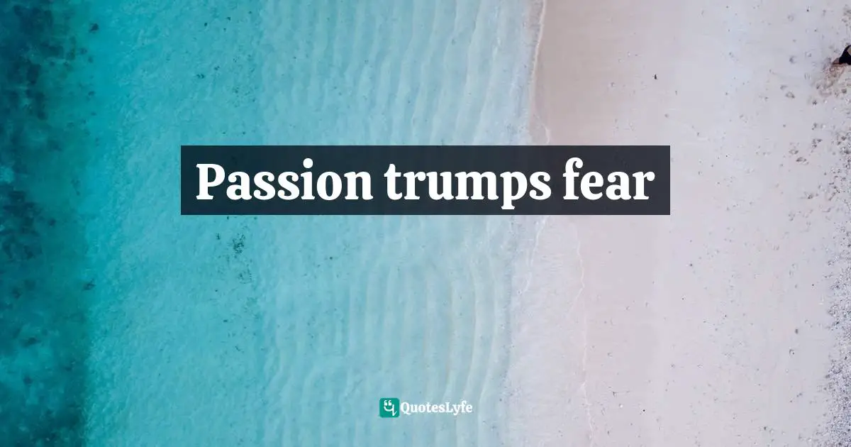 Passion trumps fear