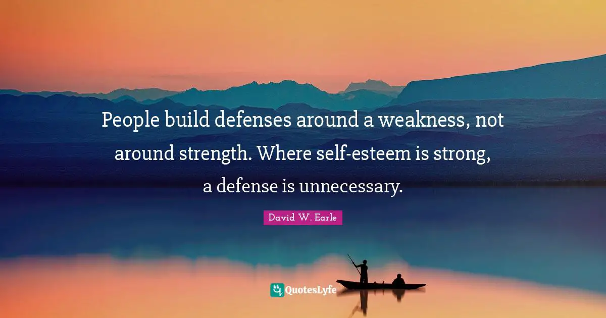 People build defenses around a weakness, not around strength. Where self-esteem is strong, a defense is unnecessary.