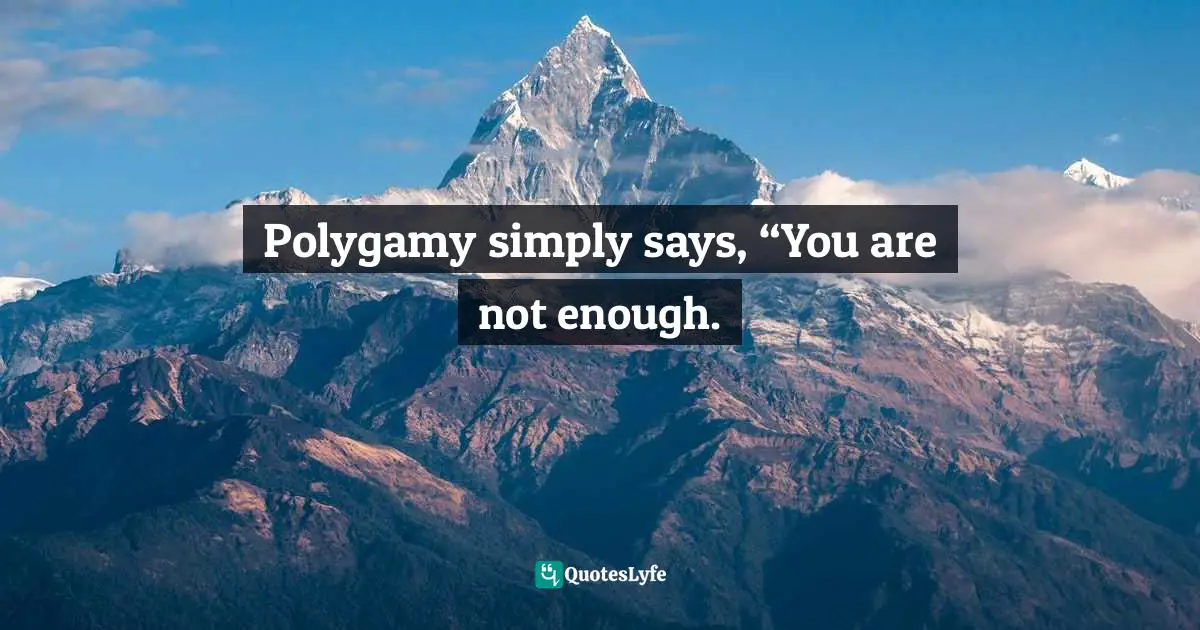 Benyf, 11.11.11 After So Many Years Of Tears: Letters To My Distant Soul-Mate Quotes: "Polygamy simply says, “You are not enough."