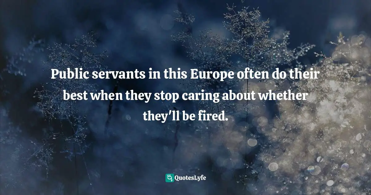 Public servants in this Europe often do their best when they stop caring about whether they'll be fired.