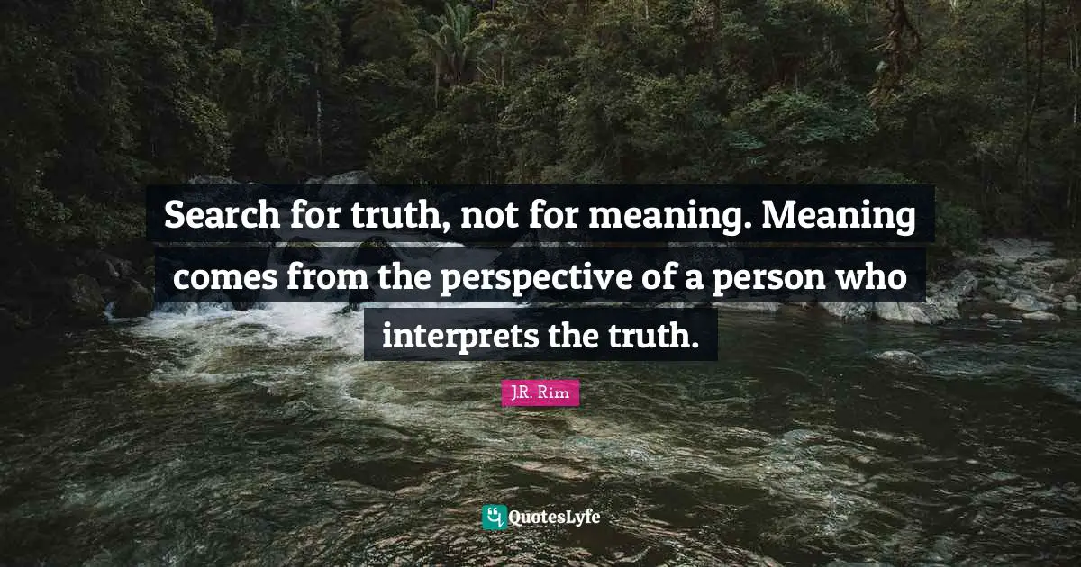 Interpret Quotes: "Search for truth, not for meaning. Meaning comes from the perspective of a person who interprets the truth."