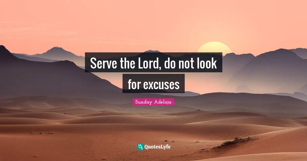 Serve the Lord, do not look for excuses